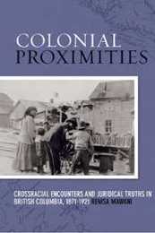 Colonial Proximities: Crossracial Encounters and Juridical Truths in British Columbia 1871-1921 (Law and Society Series)