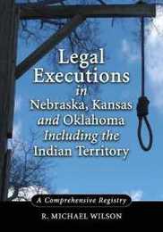 Legal Executions in Nebraska Kansas and Oklahoma Including the Indian Territory: A Comprehensive History