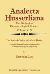 The Radical Choice and Moral Theory: Through Communicative Argumentation to Phenomenological Subjectivity (Analecta Husserliana 45)