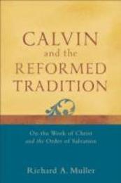 Calvin and the Reformed Tradition: On The Work Of Christ And The Order Of Salvation