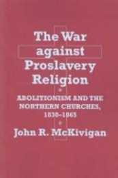 The War Against Proslavery Religion: Abolitionism and Northern Churches 1830-1865