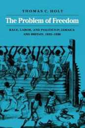The Problem of Freedom: Race Labor and Politics in Jamaica and Britain 1832-1938
