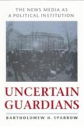 Uncertain Guardians: The News Media As a Political Institution (Interpreting American Politics)