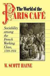 The World of the Paris Cafe: Sociability among the French Working Class 1789-1914 (Johns Hopkins University Studies in Historical & Political Science)