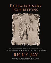 Extraordinary Exhibitions: The Wonderful Remains of an Enormous Head the Whimsiphusicon & Death to the Savage Unitarians (Broadsides from the Collection of Ricky Jay)