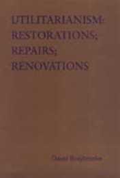 Utilitarianism: Restorations; Repairs; Renovations: Variations on Bentham's Master-Idea That disputes about social policy should be settled by statistical evidence about the comparative consequences for those affected (Toronto Studies in Philosophy)
