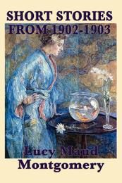 The Short Stories of Lucy Maud Montgomery from 1902-1903