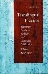Translingual Practice: Literature National Culture and Translated Modernity―China 1900-1937