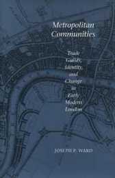 Metropolitan Communities: Trade Guilds Identity and Change in Early Modern London