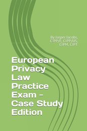 European Privacy Law Practice Exam - Case Study Edition: By Jasper Jacobs CIPP/E CIPP/US CIPM CIPT