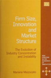 Firm Size Innovation and Market Structure: The Evolution of Industry Concentration and Instability (New Horizons in the Economics of Innovation)