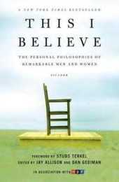 This I Believe: The Personal Philosophies of Remarkable Men and Women