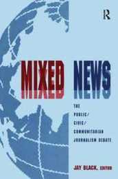 Mixed News: The Public/civic/communitarian Journalism Debate (Routledge Communication Series)