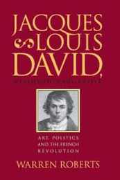 Jacques-Louis David Revolutionary Artist: Art Politics and the French Revolution