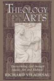 Theology and the Arts: Encountering God Through Music Art and Rhetoric