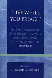 Live While You Preach: The Autobiography of Methodist Revivalist and Abolitionist John Wesley Redfield (1810-1863) (Pietist & Wesleyan Studies 17)
