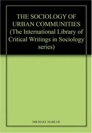 The Sociology of Urban Communities (INTERNATIONAL LIBRARY OF CRITICAL WRITINGS IN SOCIOLOGY 6)
