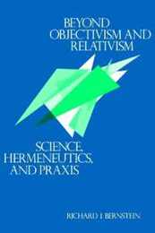 Beyond Objectivism and Relativism: Science Hermeneutics and Praxis