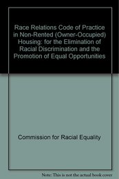 Race Relations Code of Practice in Non-Rented (Owner-Occupied) Housing: for the Elimination of Racial Discrimination and the Promotion of Equal Opportunities
