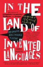 In the Land of Invented Languages: Adventures in Linguistic Creativity Madness and Genius