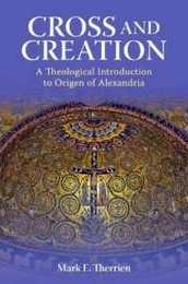 Cross And Creation: A Theological Introduction To Origen Of Alexandria (Patristic Theology)