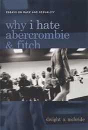 Why I Hate Abercrombie & Fitch: Essays On Race and Sexuality (Sexual Cultures)