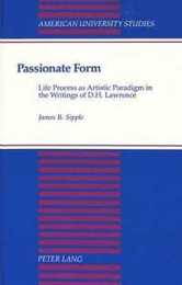 Passionate Form: Life Process As Artistic Paradigm in the Writings of D.H. Lawrence (American University Studies Series Iv: English Language & Literature)