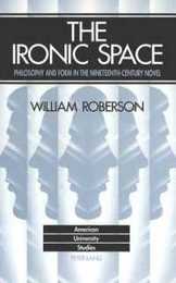 The Ironic Space: Philosophy and Form in the Nineteenth-Century Novel (American University Studies Series Iii: Comparative Literature)