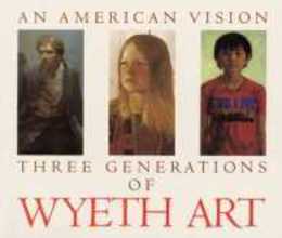 An American Vision: Three Generations of Wyeth Art : N.C. Wyeth Andrew Wyeth James Wyeth