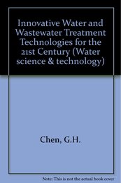 Innovative Water and Wastewater Treatment Technologies for the 21st Century: Selected Proceedings of the International Symposium on Development of Innovative Water and Wastewater Treatment Technologies for the 21st Century held in Hong Kong China 8-10 October 1999