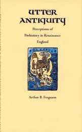 Utter Antiquity: Perceptions of Prehistory in Renaissance England (DUKE MONOGRAPHS IN MEDIEVAL AND RENAISSANCE STUDIES)