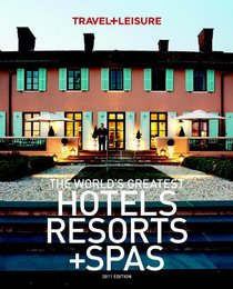 TRAVEL + LEISURE: The World's Greatest Hotels Resorts and Spas 2011 (Worlds Greatest Hotels Resorts and Spas)