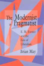 The Modernist As Pragmatist: E.M. Forster and the Fate of Liberalism