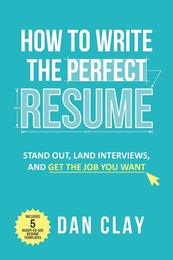 How to Write the Perfect Resume: Stand Out Land Interviews and Get the Job You Want