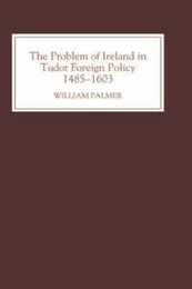The Problem of Ireland in Tudor Foreign Policy 1485-1603