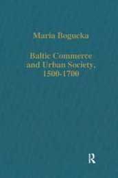 Baltic Commerce and Urban Society 1500-1700: Gdansk/Danzig and its Polish Context (Variorum Collected Studies)