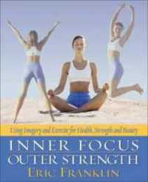 Inner Focus Outer Strength: Using Imagery and Exercise for Strength Health and Beauty