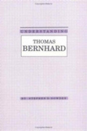 Understanding Thomas Bernhard (Understanding Modern European and Latin American Literature)