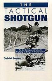 The Tactical Shotgun: The Best Techniques & Tactics for Employing the Shotgun in Personal Combat