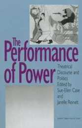 The Performance of Power: Theatrical Discourse and Politics (Studies in Theatre History and Culture)