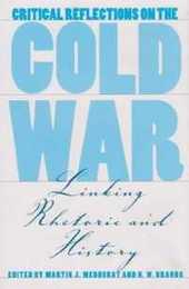 Critical Reflections on the Cold War: Linking Rhetoric and History (Presidential Rhetoric Series)