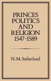 Princes Politics and Religion 1547-1589 (History Series 30)