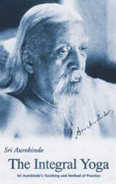 The Integral Yoga: Sri Aurobindo's Teaching and Method of Practice