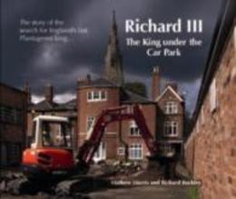 Richard III: The King Under the Car Park: The Story of the Search for England's Last Plantagenet King