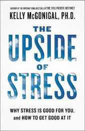 The Upside of Stress: Why Stress Is Good for You and How to Get Good at It