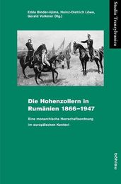 Die Hohenzollern in Rumanien 1866-1947: Eine Monarchische Herrschaftsordnung Im Europaischen Kontext (Studia Transylvanica 41)