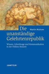 Die unanstaendige Gelehrtenrepublik: Wissen Libertinage und Kommunikation in der Fruehen Neuzeit
