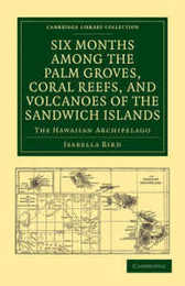 Six Months among the Palm Groves Coral Reefs and Volcanoes of the Sandwich Islands: The Hawaiian Archipelago (Cambridge Library Collection - History of Oceania)