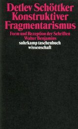 Konstruktiver Fragmentarismus. Form und Rezeption der Schriften Walter Benjamins.