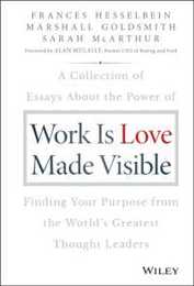 Work is Love Made Visible: A Collection of Essays About the Power of Finding Your Purpose From the World's Greatest Thought Leaders (Frances Hesselbein Leadership Forum)
